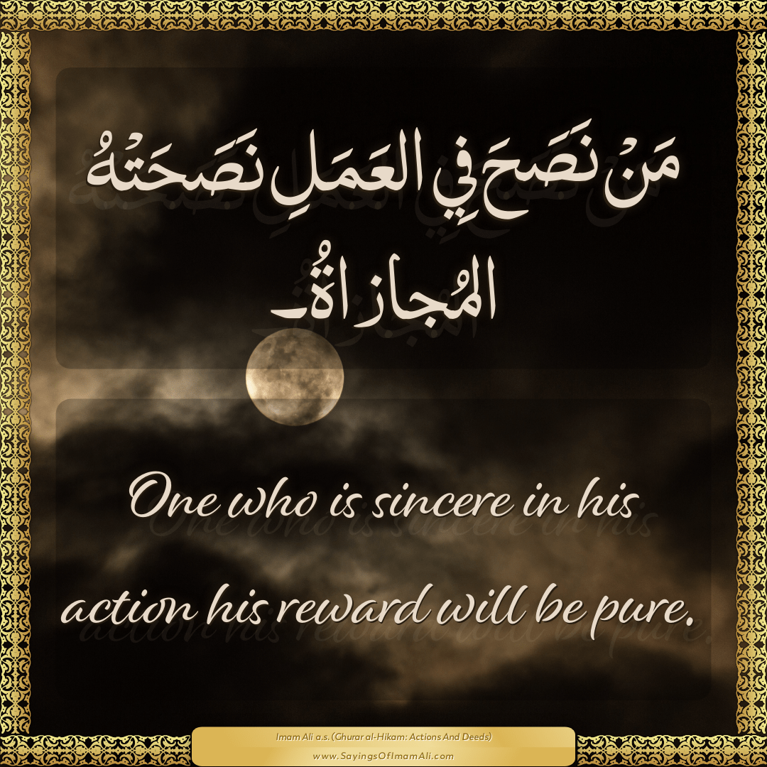 One who is sincere in his action his reward will be pure.